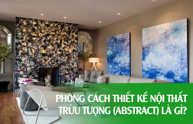 Phong cách thiết kế nội thất Trừu Tượng