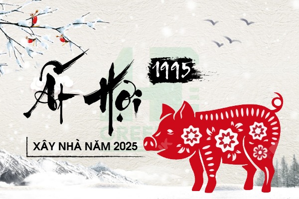 Tuổi Ất Hợi 1995 xây nhà năm 2025